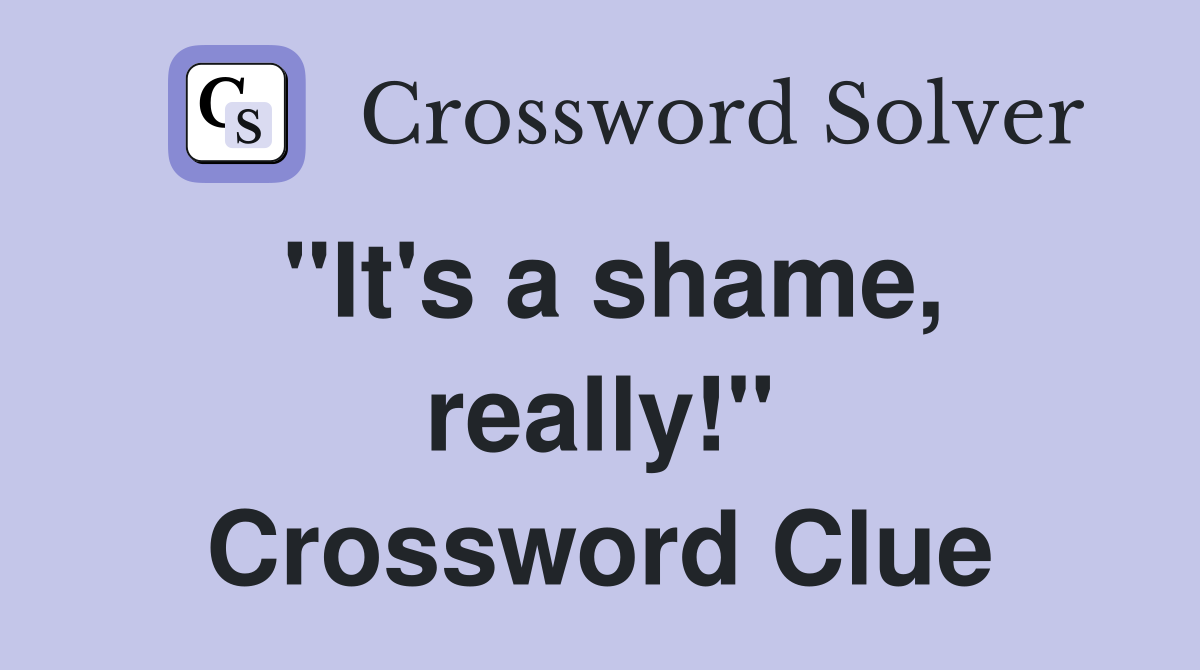 "It's a shame, really!" Crossword Clue