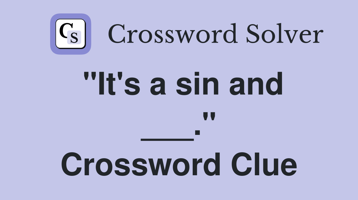 "It's a sin and ___." Crossword Clue