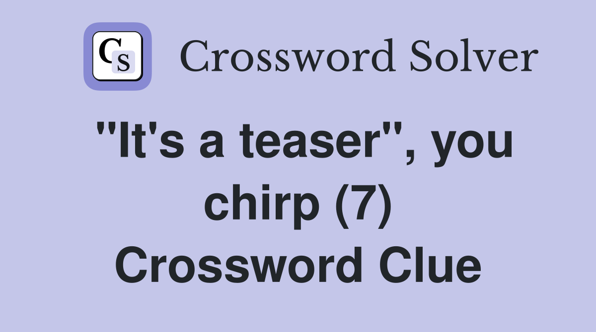 "It's a teaser", you chirp (7) Crossword Clue