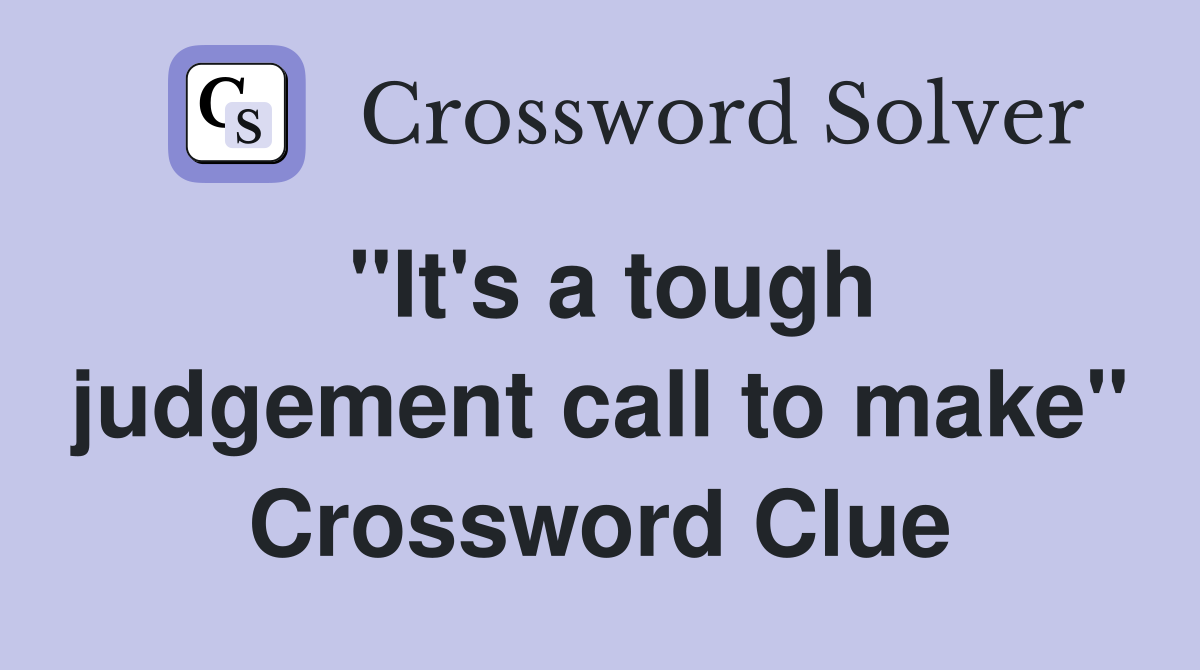 "It's a tough judgement call to make" Crossword Clue