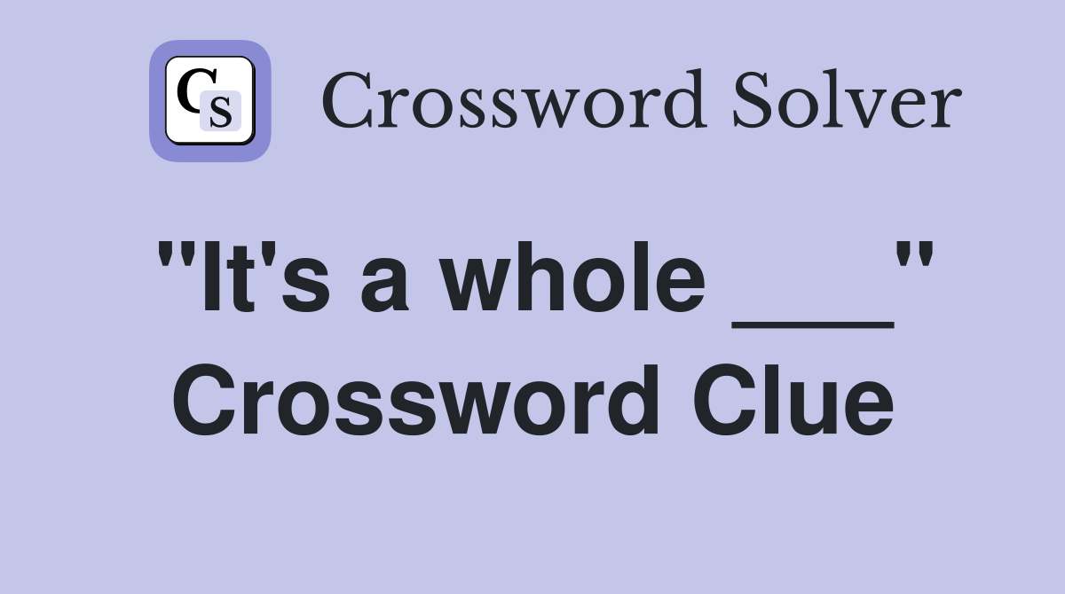 "It's a whole ___" Crossword Clue