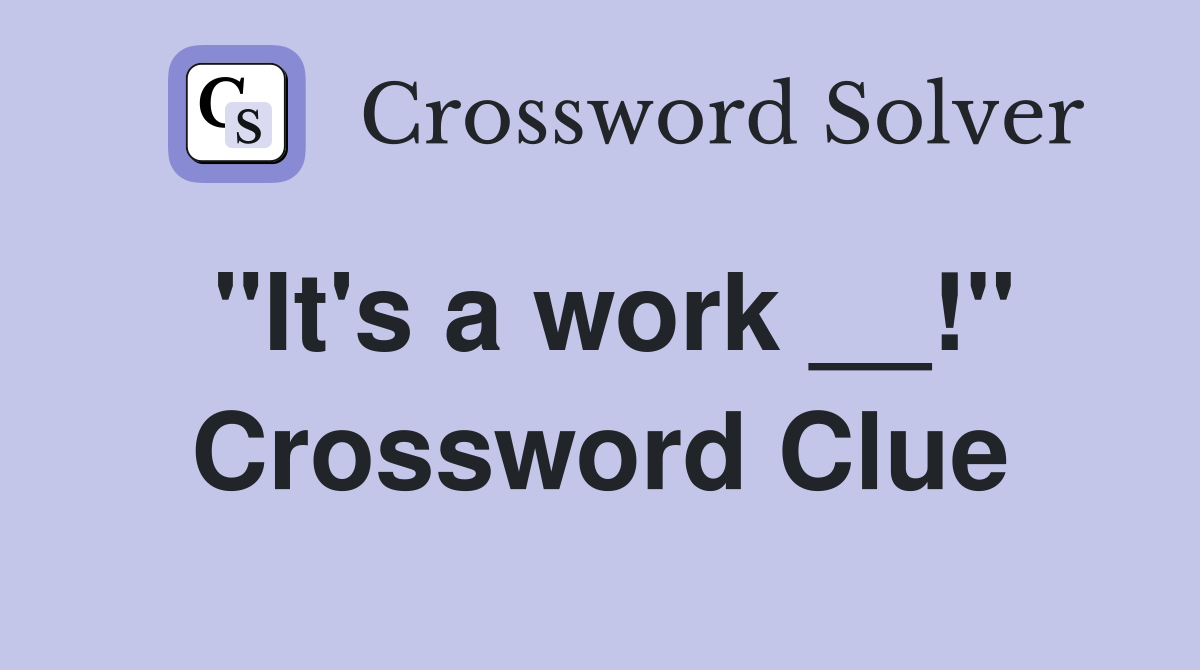 "It's a work __!" Crossword Clue