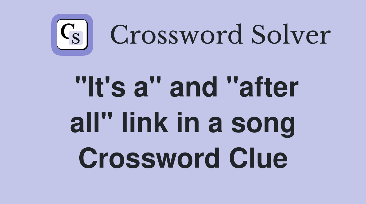 "It's a" and "after all" link in a song Crossword Clue