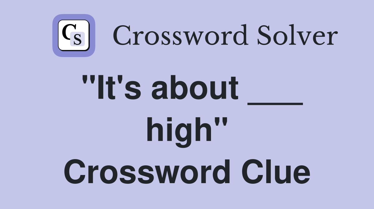 "It's about ___ high" Crossword Clue