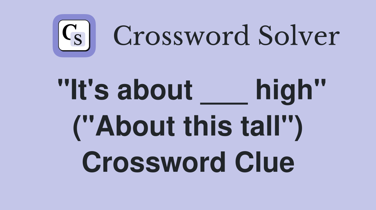 "It's about ___ high" ("About this tall") Crossword Clue