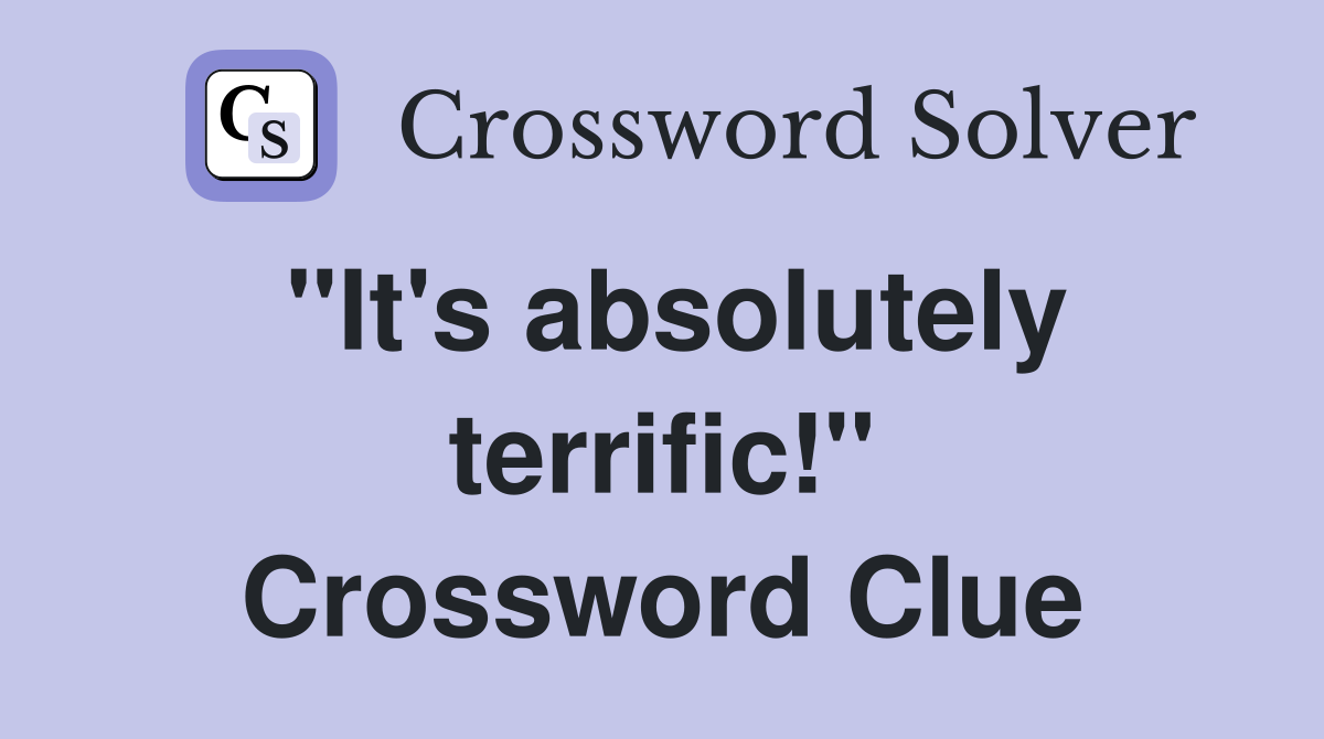 "It's absolutely terrific!" Crossword Clue