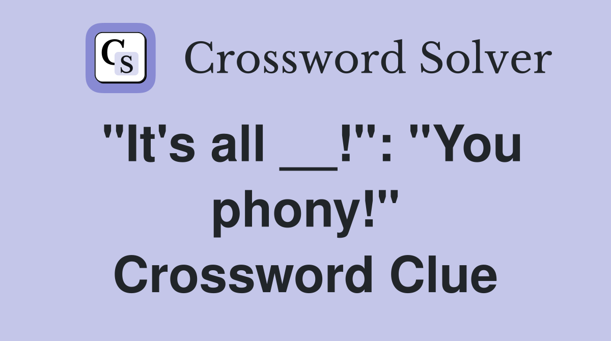 "It's all __!": "You phony!" Crossword Clue