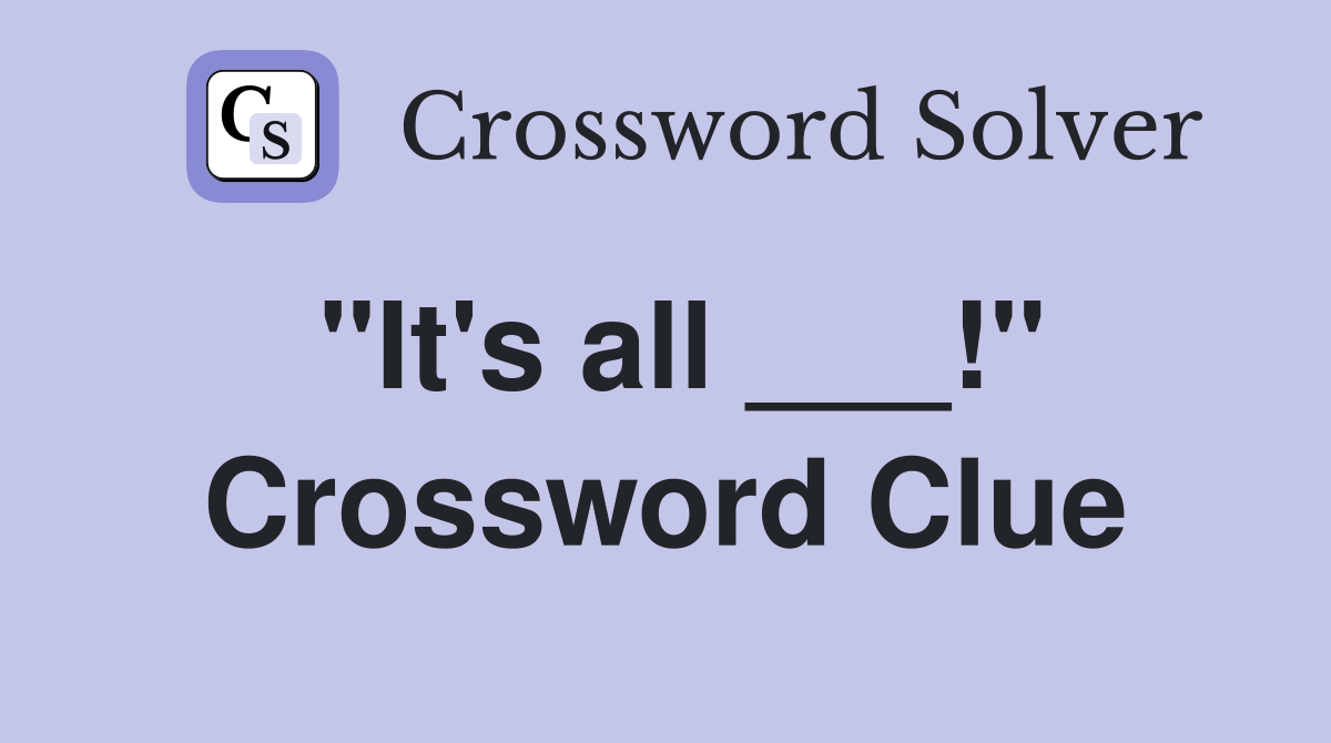"It's all ___!" Crossword Clue