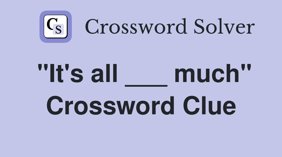 "It's all ___ much" Crossword Clue