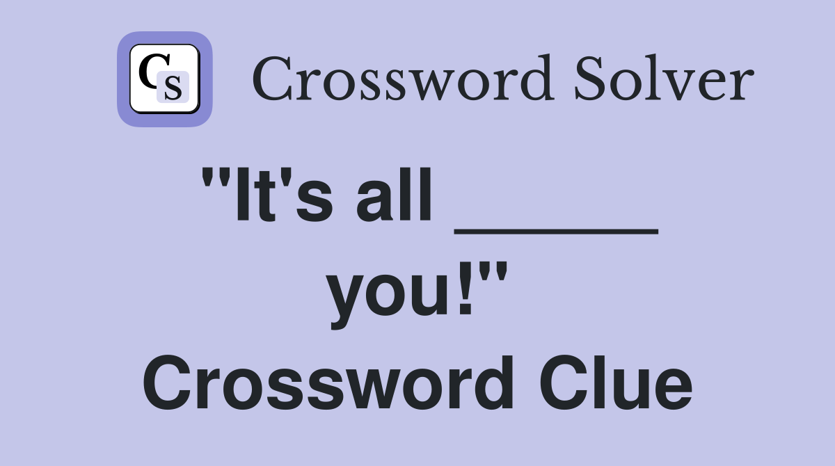 "It's all _____ you!" Crossword Clue