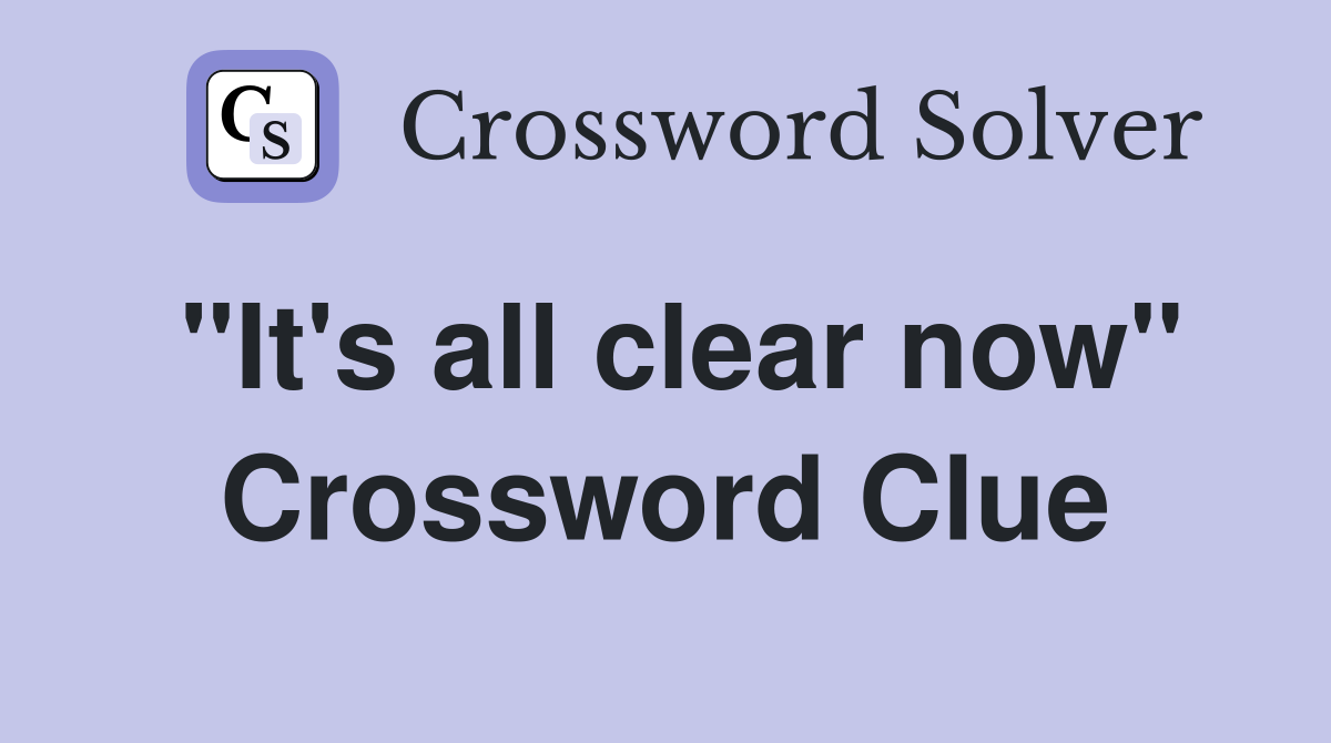 "It's all clear now" Crossword Clue