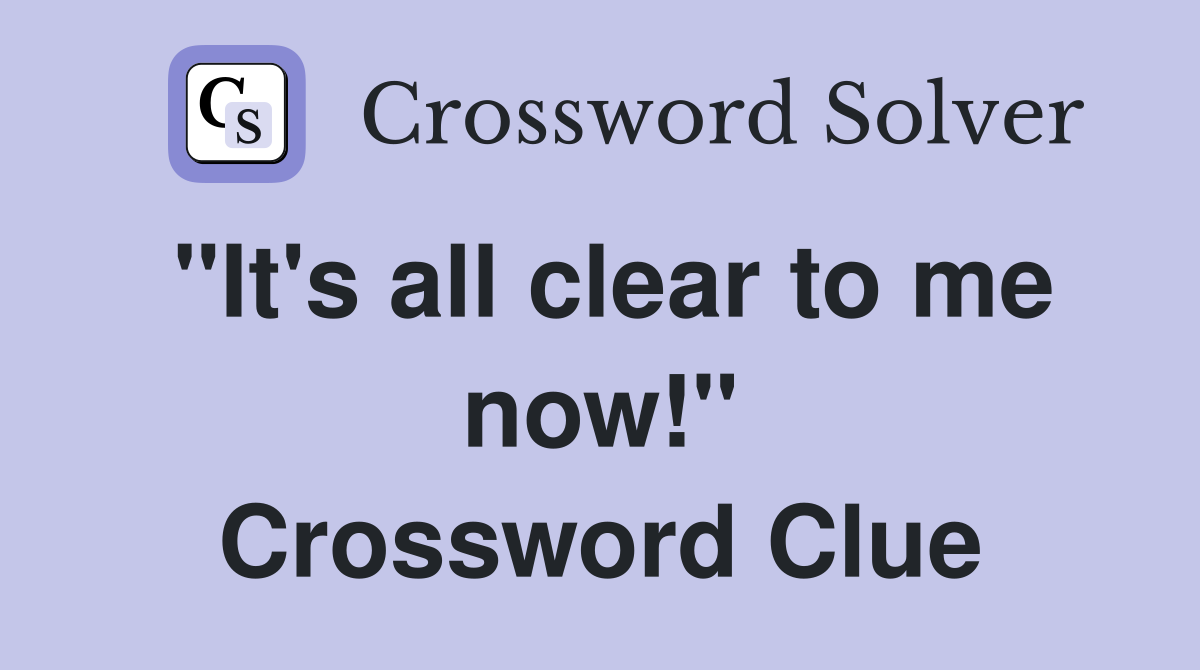 "It's all clear to me now!" Crossword Clue