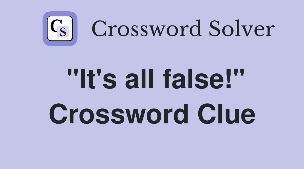 "It's all false!" Crossword Clue