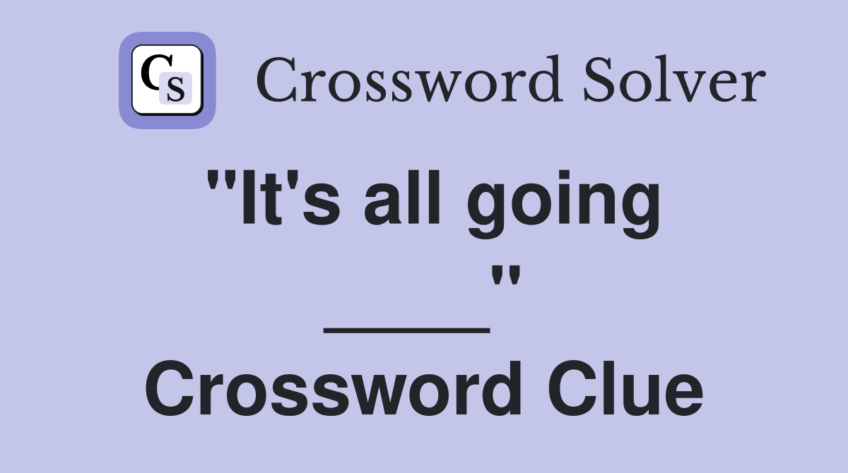 "It's all going ____" Crossword Clue