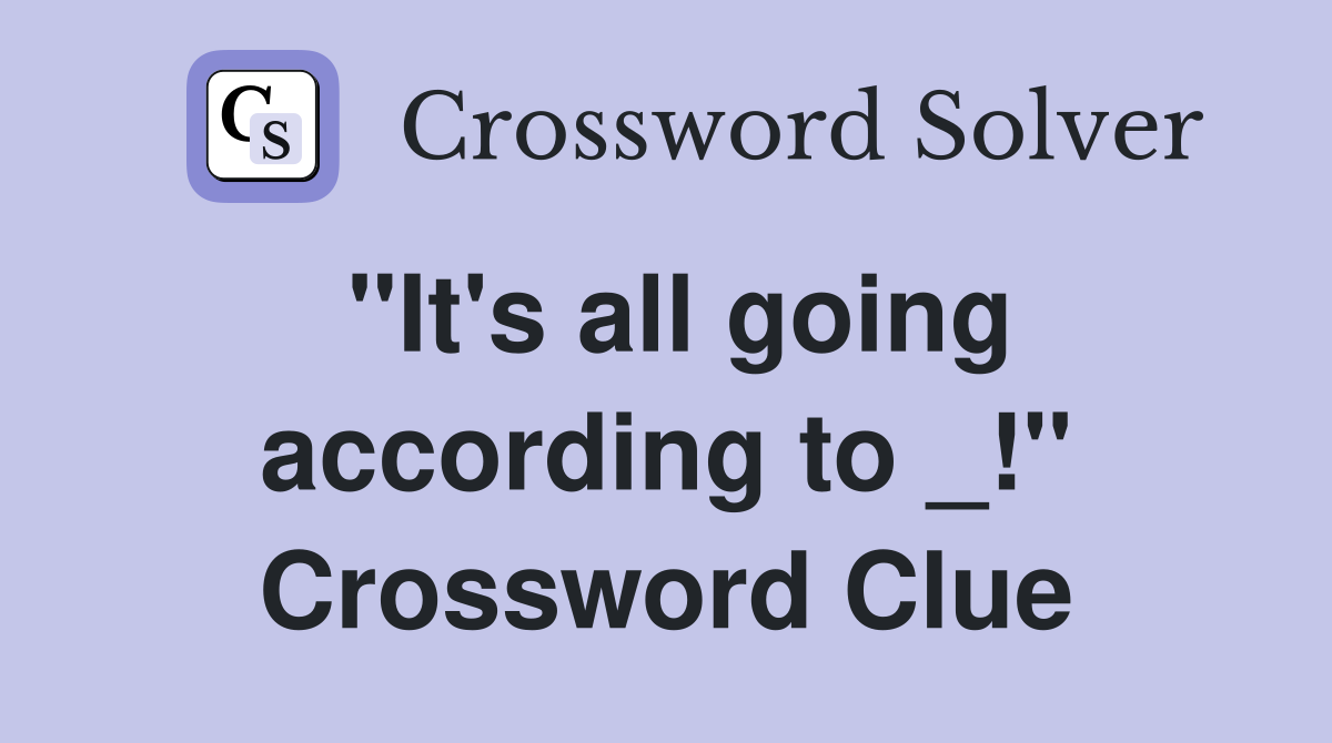 "It's all going according to _!" Crossword Clue