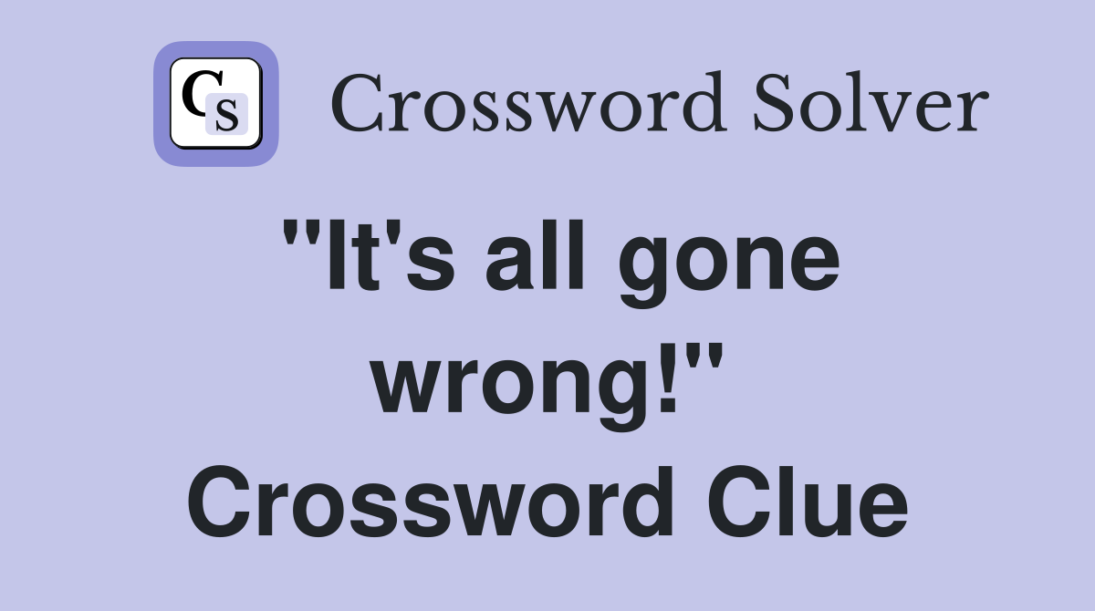 "It's all gone wrong!" Crossword Clue