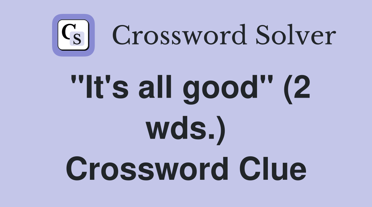 "It's all good" (2 wds.) Crossword Clue