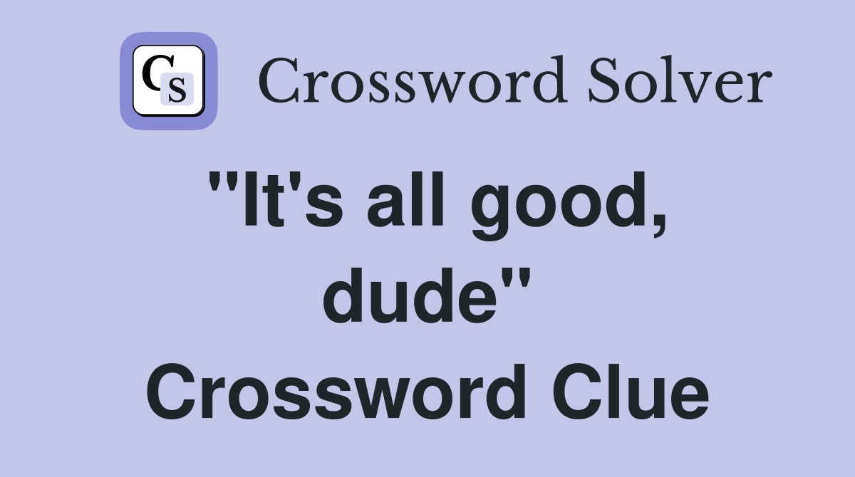 "It's all good, dude" Crossword Clue