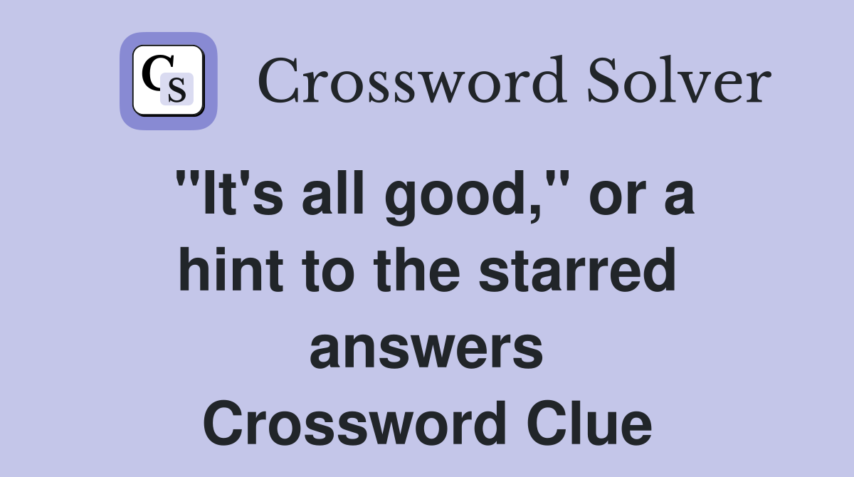 "It's all good," or a hint to the starred answers Crossword Clue