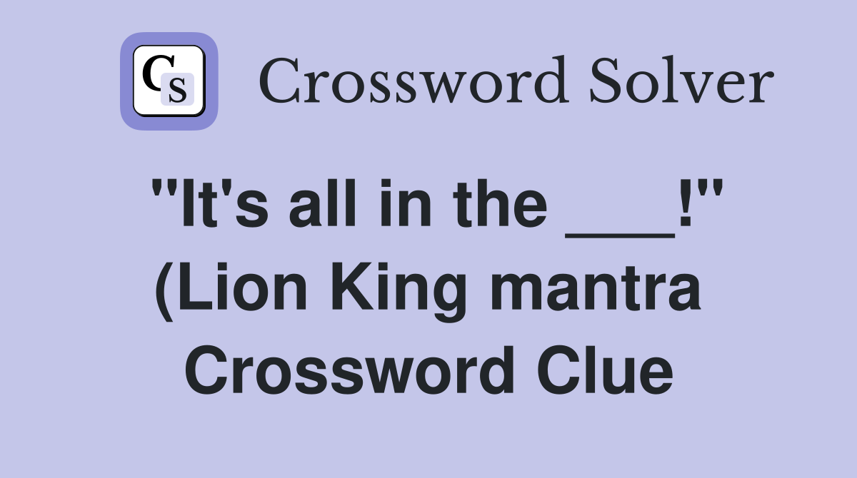 quot It #39 s all in the quot (Lion King mantra) Crossword Clue Answers quot It #39 s all in the quot (Lion King mantra) Crossword Clue Answers
