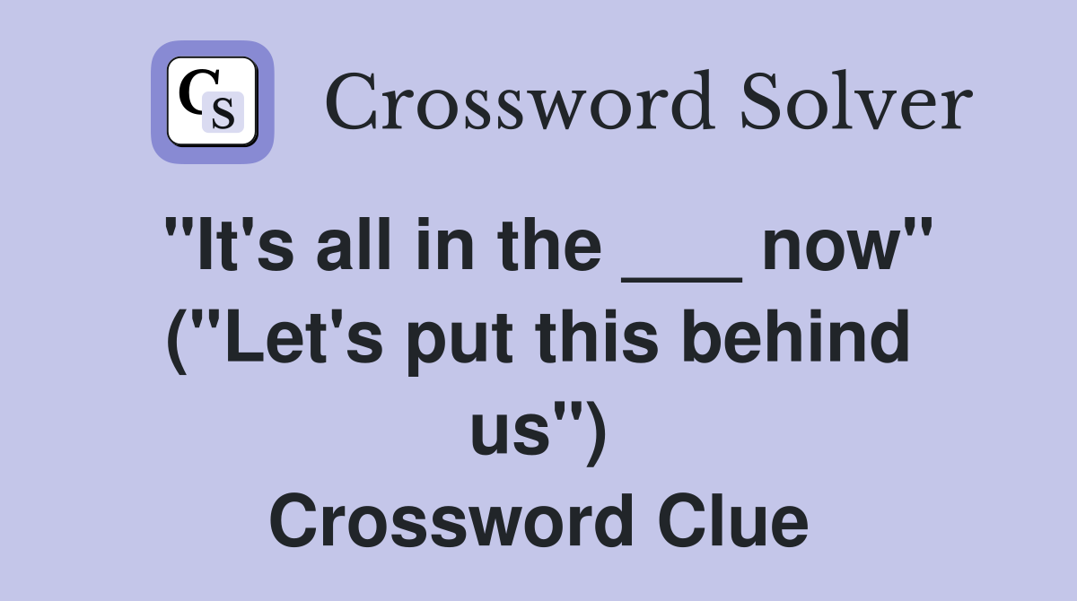 "It's all in the ___ now" ("Let's put this behind us") Crossword Clue