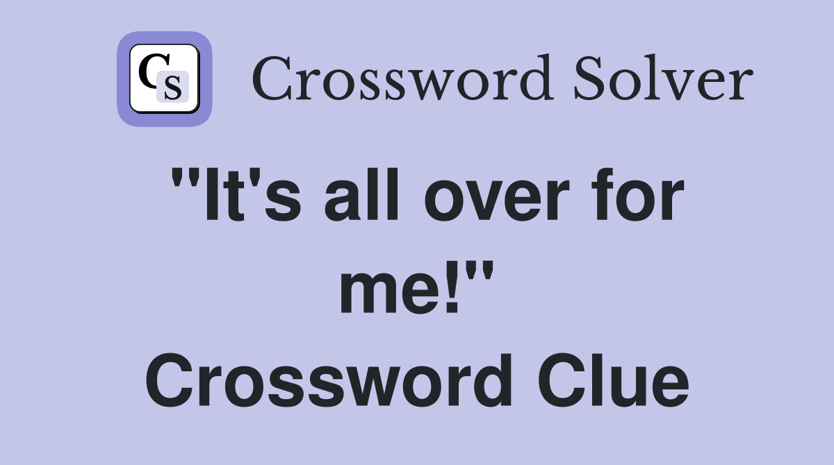 "It's all over for me!" Crossword Clue