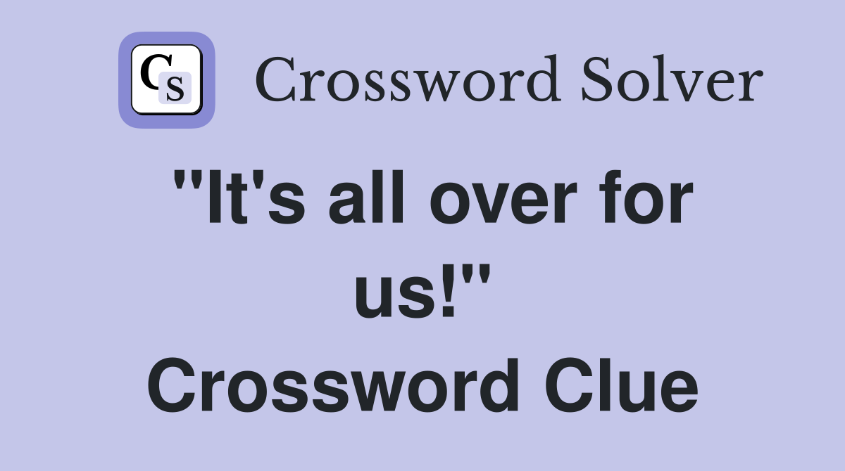 "It's all over for us!" Crossword Clue