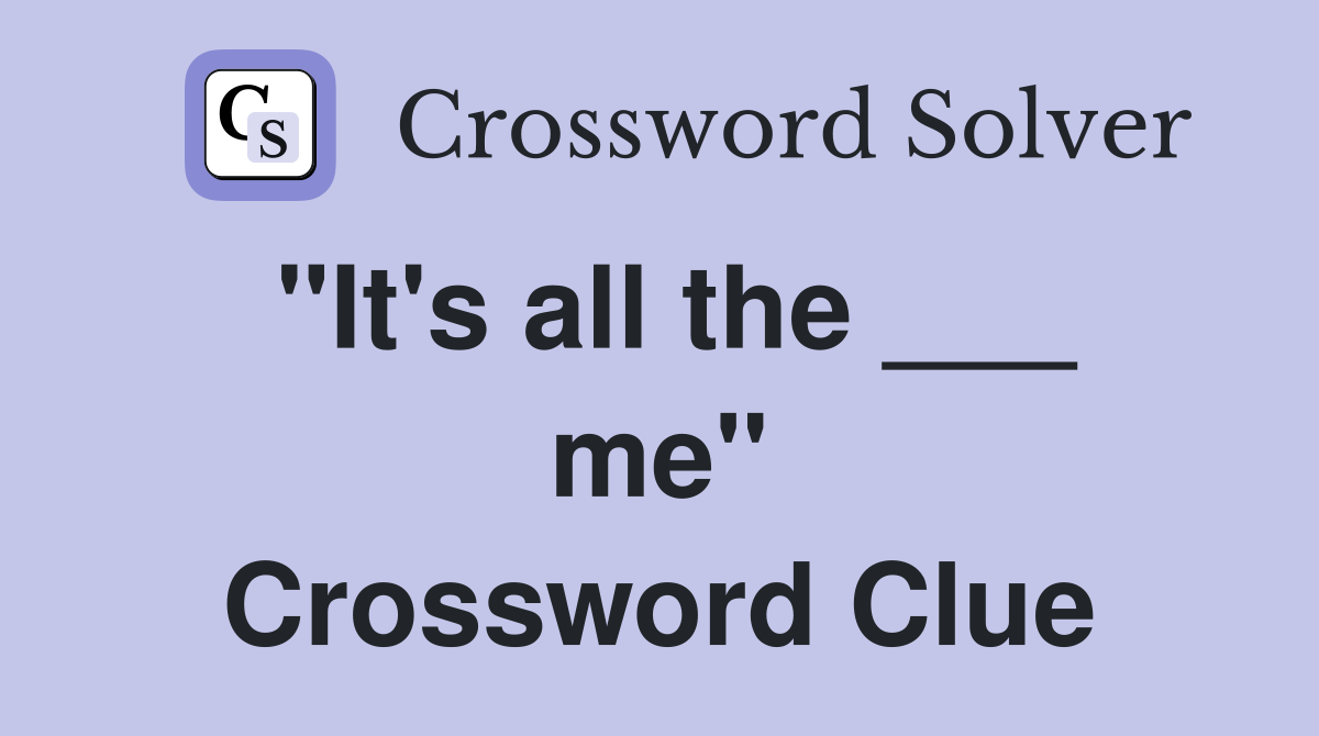 "It's all the ___ me" Crossword Clue