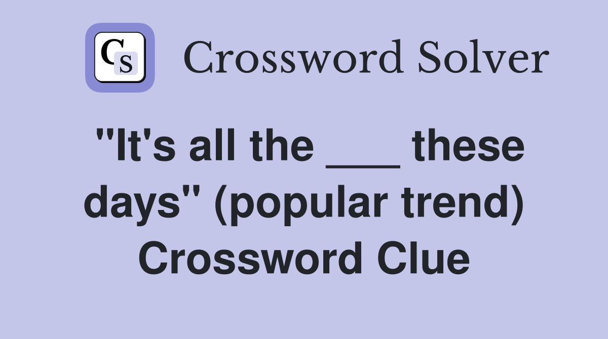 "It's all the ___ these days" (popular trend) Crossword Clue
