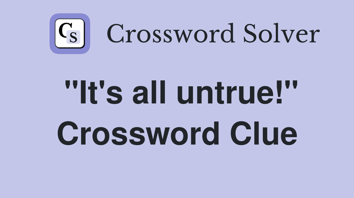 "It's all untrue!" Crossword Clue