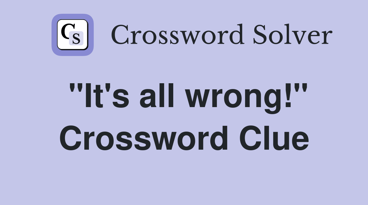 "It's all wrong!" Crossword Clue