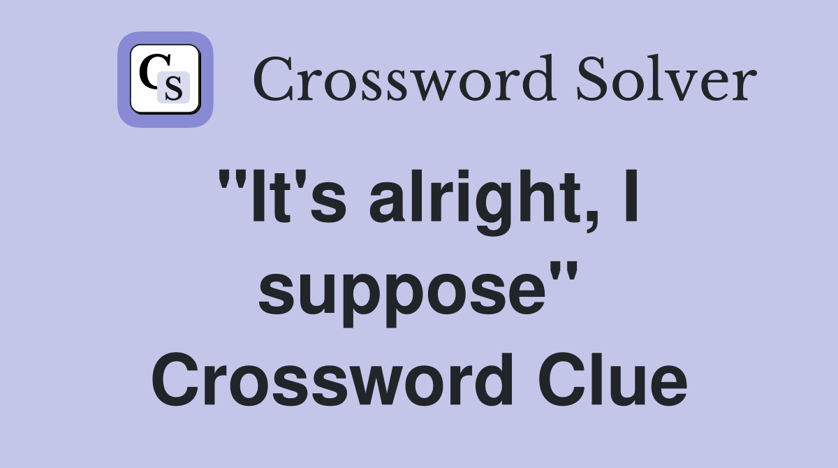 "It's alright, I suppose" Crossword Clue