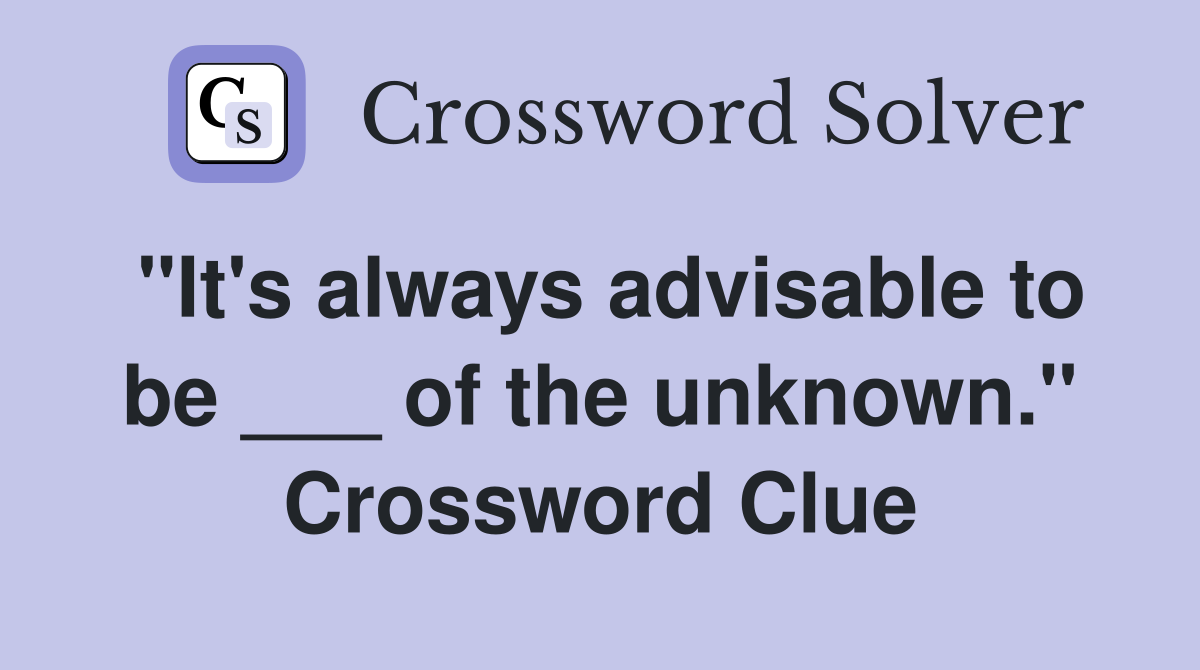"It's always advisable to be ___ of the unknown." Crossword Clue