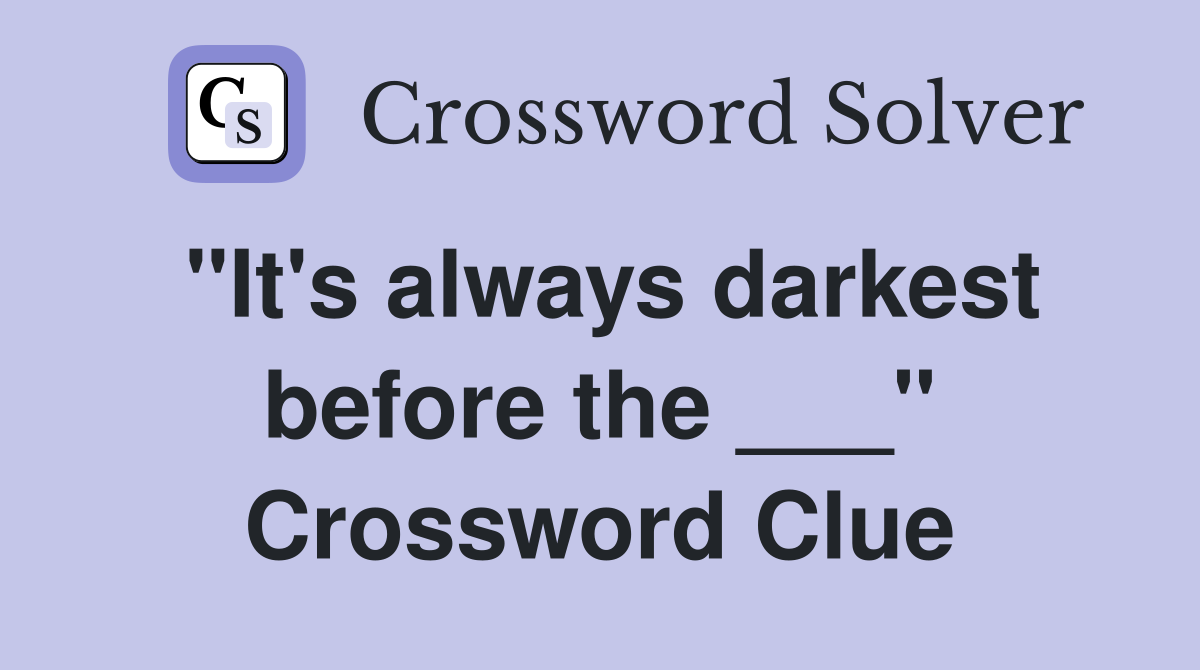 "It's always darkest before the ___" Crossword Clue
