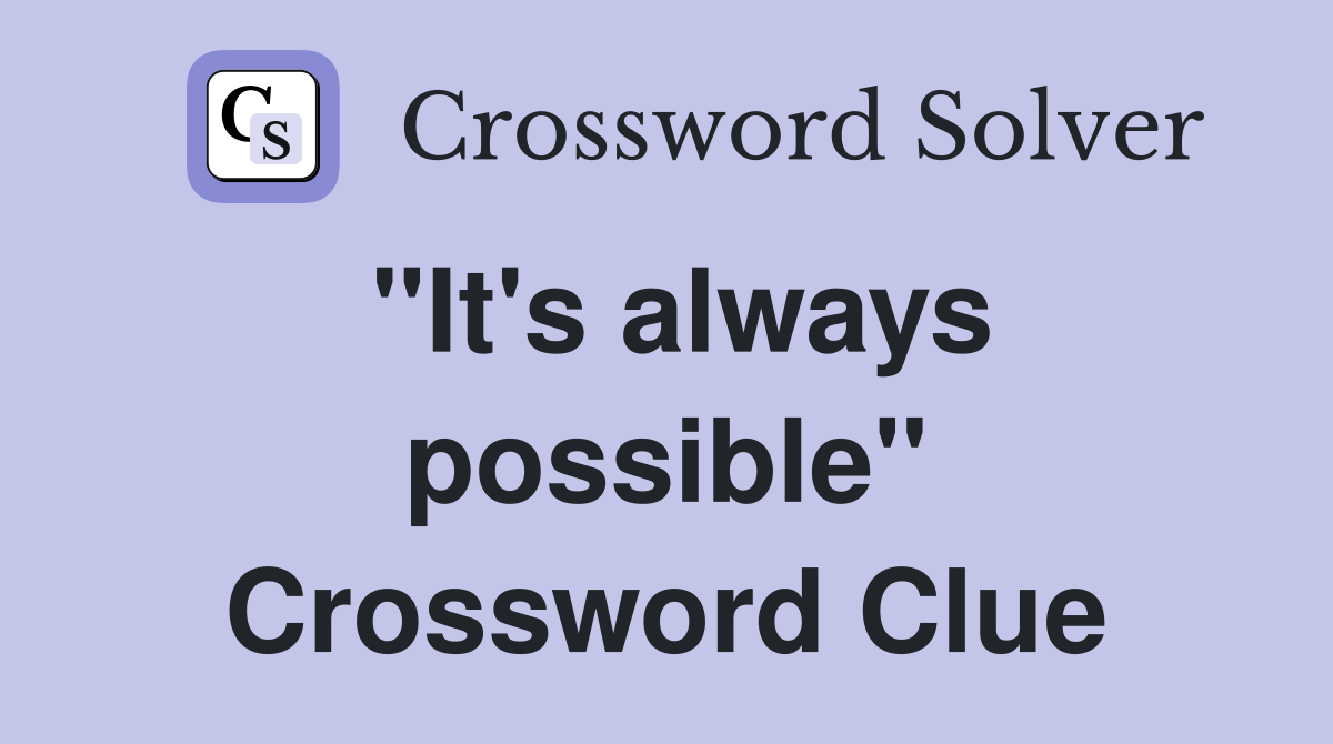 "It's always possible" Crossword Clue