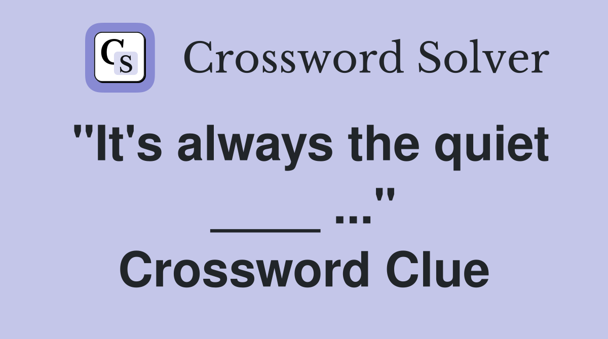 "It's always the quiet ____ ..." Crossword Clue