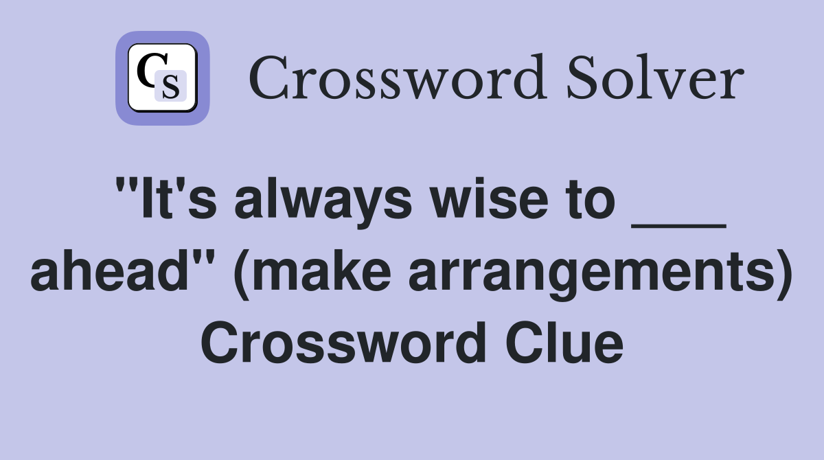 "It's always wise to ___ ahead" (make arrangements) Crossword Clue