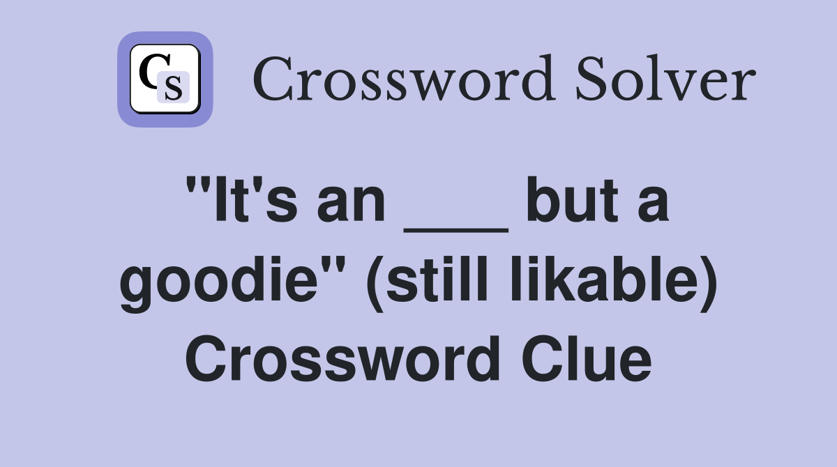 "It's an ___ but a goodie" (still likable) Crossword Clue