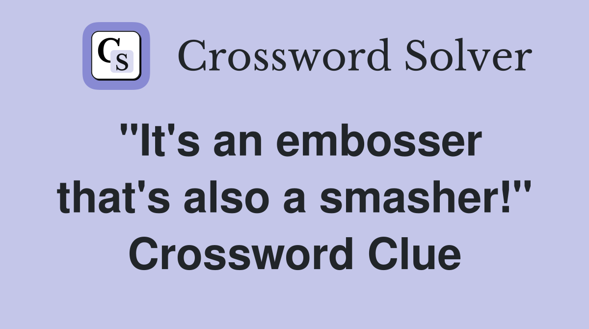 "It's an embosser that's also a smasher!" Crossword Clue