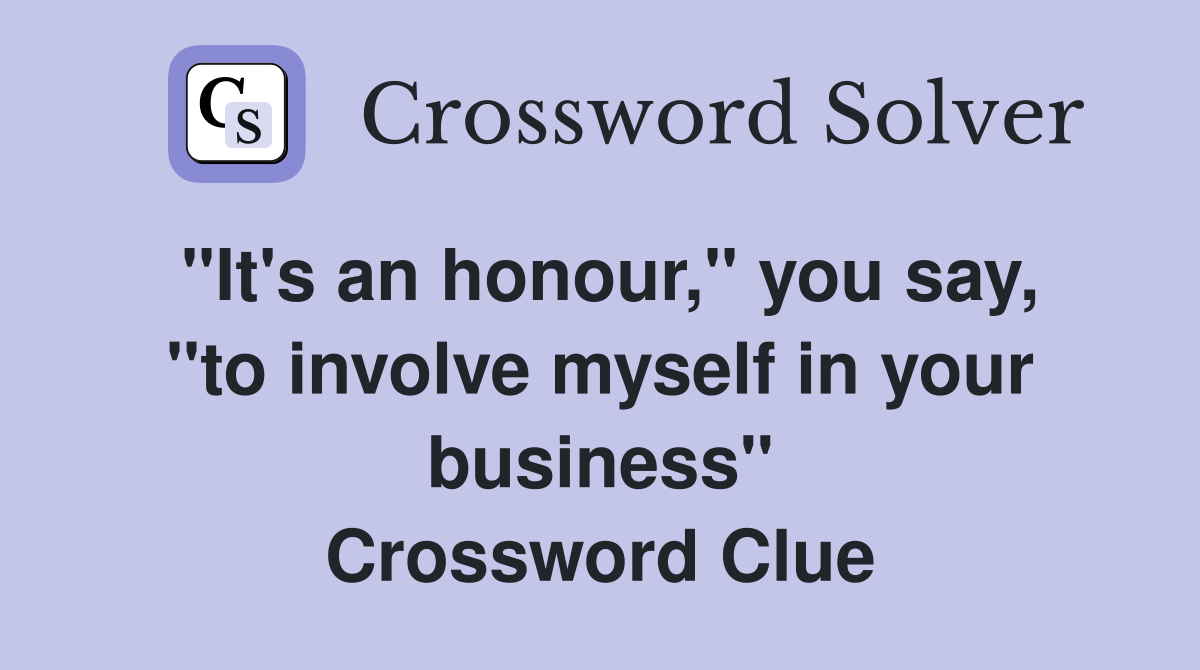 "It's an honour," you say, "to involve myself in your business" Crossword Clue