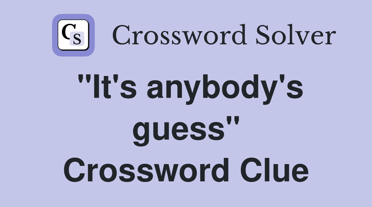 "It's anybody's guess" Crossword Clue
