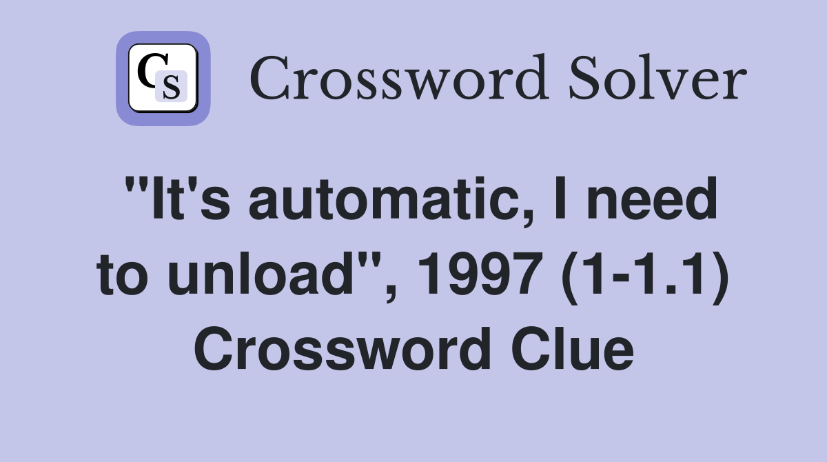 "It's automatic, I need to unload", 1997 (1-1.1) Crossword Clue