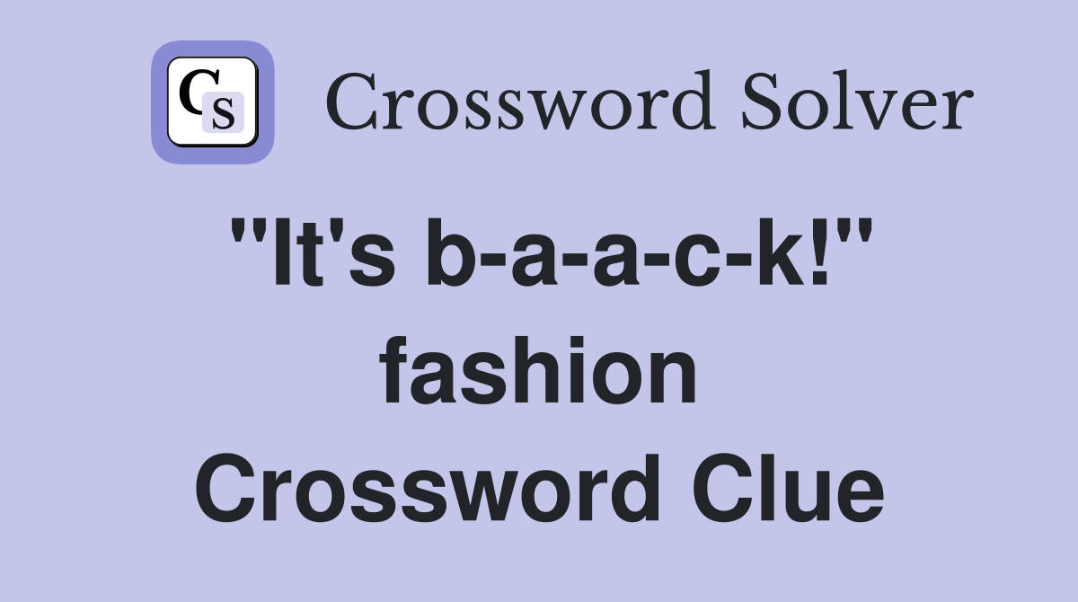 "It's b-a-a-c-k!" fashion Crossword Clue