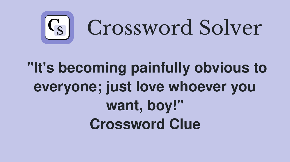 "It's becoming painfully obvious to everyone; just love whoever you want, boy!" Crossword Clue