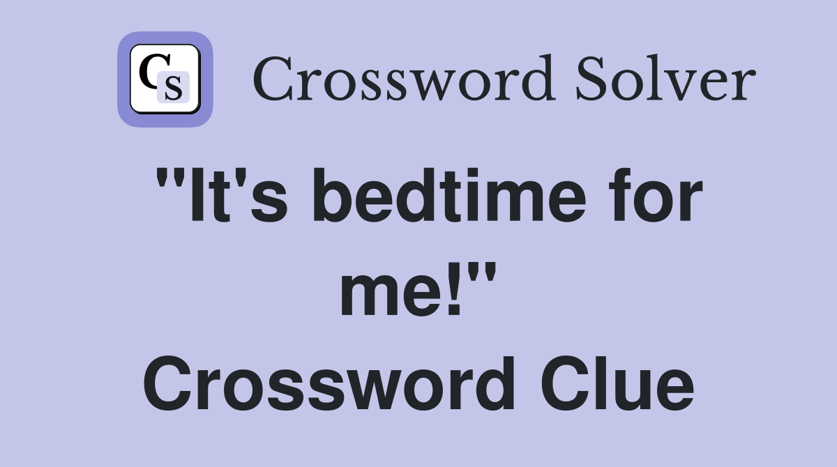 "It's bedtime for me!" Crossword Clue