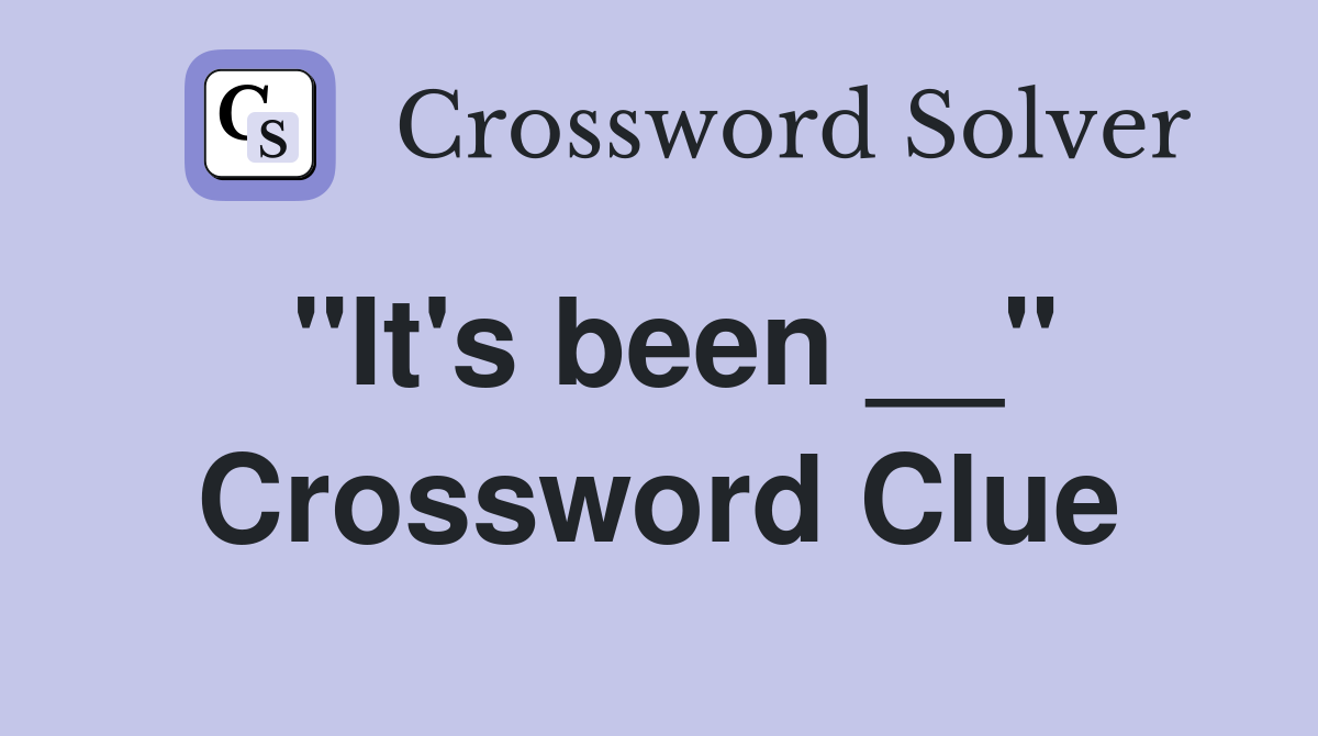 "It's been __" Crossword Clue