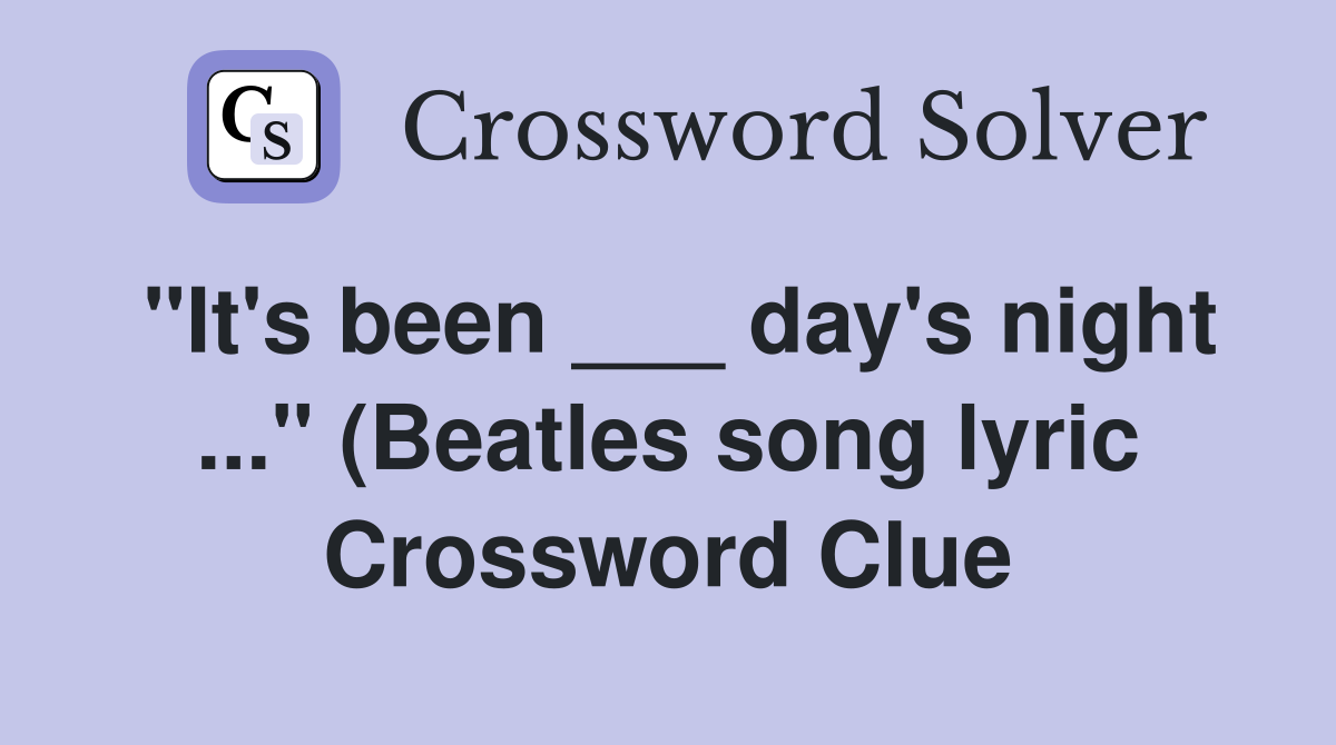 quot It #39 s been day #39 s night quot (Beatles song lyric) Crossword Clue quot It #39 s been day #39 s night quot (Beatles song lyric) Crossword Clue