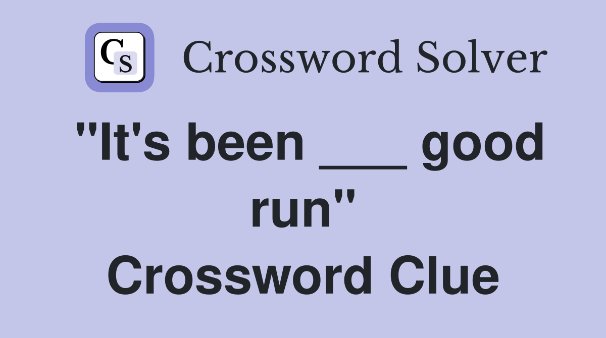 "It's been ___ good run" Crossword Clue