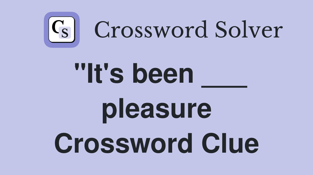 "It's been ___ pleasure Crossword Clue