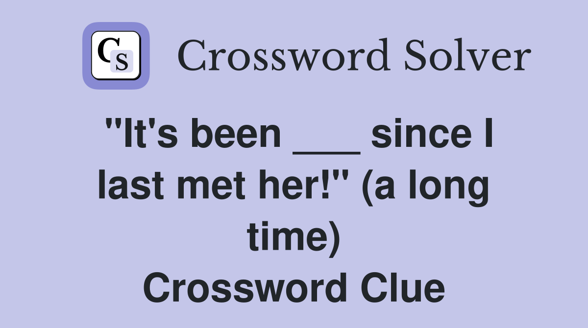 "It's been ___ since I last met her!" (a long time) Crossword Clue